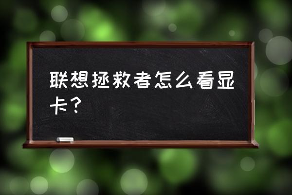 电脑显卡在设备管理器上怎么查看 联想拯救者怎么看显卡？