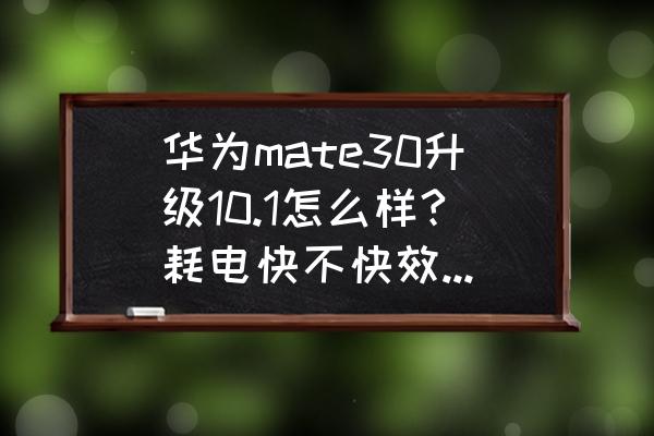 华为mate 30手机处理器 华为mate30升级10.1怎么样?耗电快不快效果怎么样？