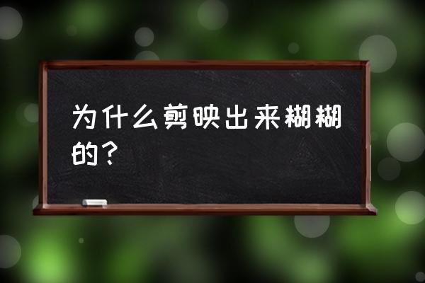 剪映分辨率怎么固定设置在1080p 为什么剪映出来糊糊的？