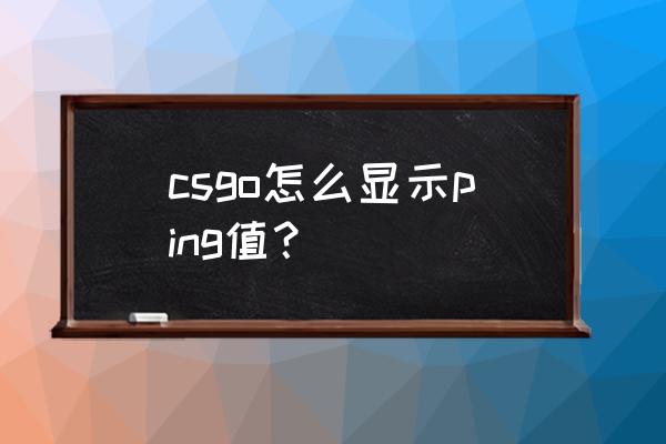 csgofps指令怎么打开 csgo怎么显示ping值？