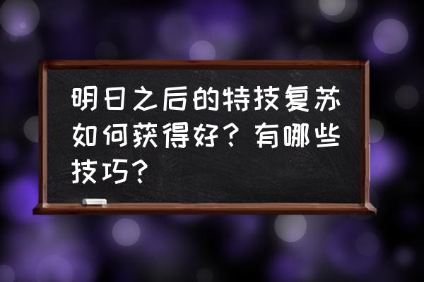 明日之后怎么升级职业技能 明日之后的特技复苏如何获得好？有哪些技巧？