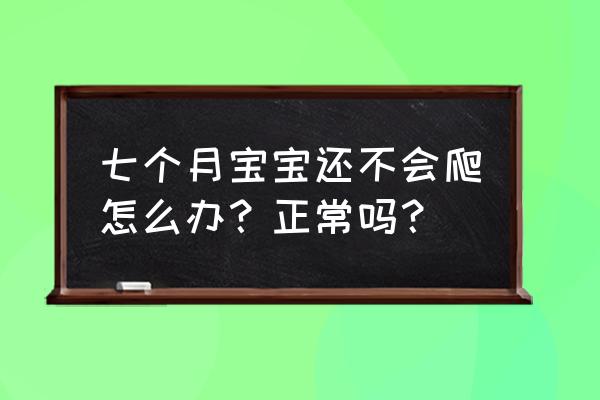 一岁宝宝不会爬不会走怎么办 七个月宝宝还不会爬怎么办？正常吗？