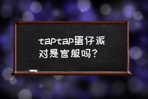 如何下载蛋仔派对 taptap蛋仔派对是官服吗？