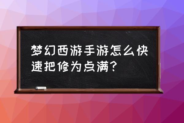 梦幻西游手游怎么快速升级帮派 梦幻西游手游怎么快速把修为点满？