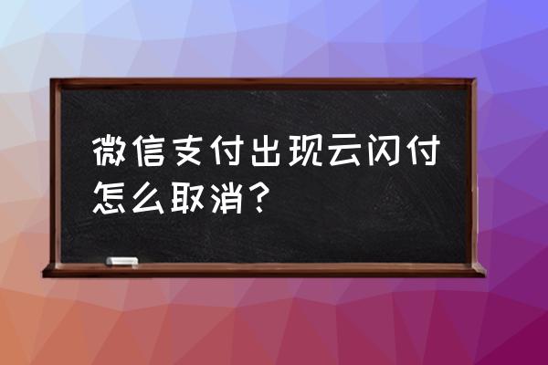 微信付款的时候怎么显示云闪付 微信支付出现云闪付怎么取消？