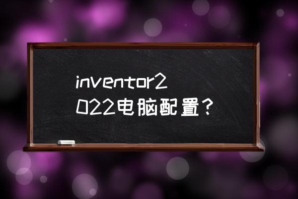 最新电脑配置清单及价格2022 inventor2022电脑配置？