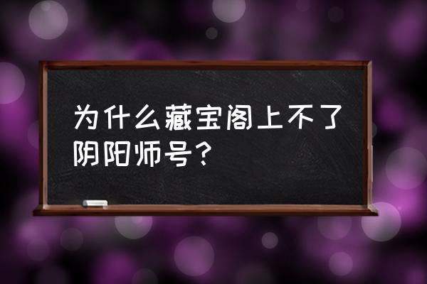 阴阳师藏宝阁登记步骤 为什么藏宝阁上不了阴阳师号？