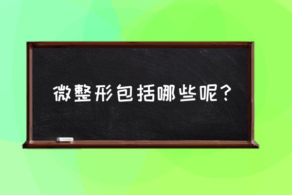 微整形除皱术后有哪些明显效果 微整形包括哪些呢？