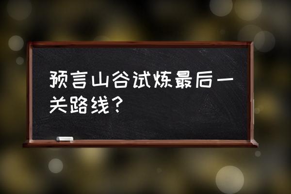 火之试炼怎么过快速过关 预言山谷试炼最后一关路线？