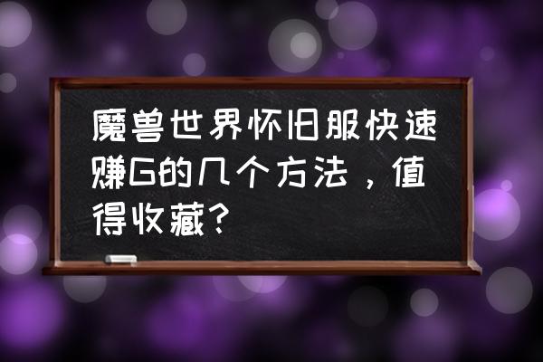 魔兽世界怀旧服什么技能最赚钱 魔兽世界怀旧服快速赚G的几个方法，值得收藏？