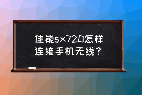 佳能powershot sx720 hs 数码相机 佳能sx720怎样连接手机无线？