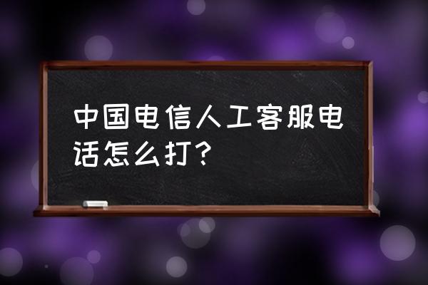 中国电信号码用了多久怎么查询 中国电信人工客服电话怎么打？