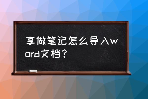 如何用word做笔记框架 享做笔记怎么导入word文档？