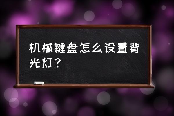 机械键盘怎么换灯光模式 机械键盘怎么设置背光灯？