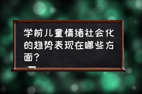 学前儿童积极情绪情感培养的途径 学前儿童情绪社会化的趋势表现在哪些方面？