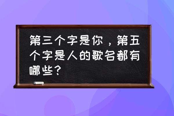 带谁字的歌名大全 第三个字是你，第五个字是人的歌名都有哪些？