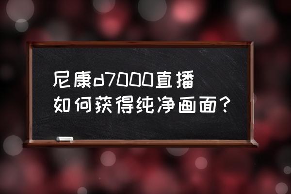 尼康d7000怎么在相机上看快门次数 尼康d7000直播如何获得纯净画面？