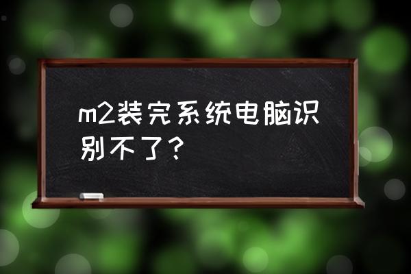 m2固态硬盘电脑装系统教程 m2装完系统电脑识别不了？