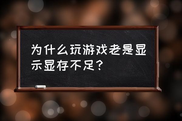 显卡显存太小解决办法 为什么玩游戏老是显示显存不足？