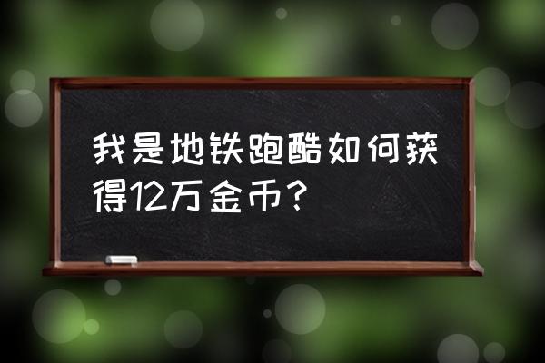 地铁跑酷成就计算金币任务攻略 我是地铁跑酷如何获得12万金币？