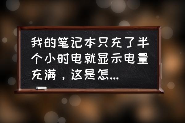 电脑充满电后电量消耗很快 我的笔记本只充了半个小时电就显示电量充满，这是怎么回事？