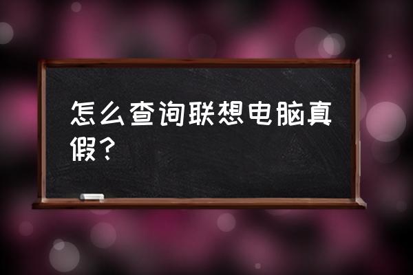 怎么辨别正品电脑 怎么查询联想电脑真假？