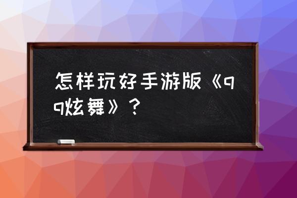 炫舞宠物爬塔怎么爬得高 怎样玩好手游版《qq炫舞》？