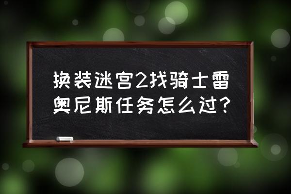 换装迷宫2所有饰品 换装迷宫2找骑士雷奥尼斯任务怎么过？