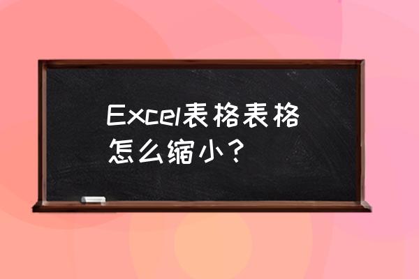 excel表格操作大全怎么放大缩小 Excel表格表格怎么缩小？
