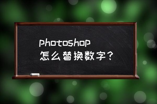 ps如何添加数字且与图片文字相同 photoshop怎么替换数字？