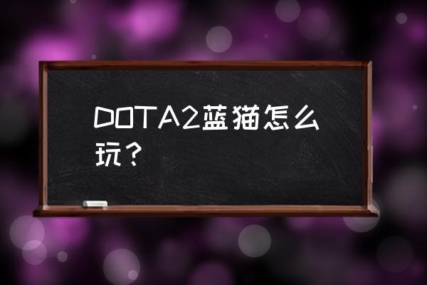 dota2中斧王怎么变弱了 DOTA2蓝猫怎么玩？