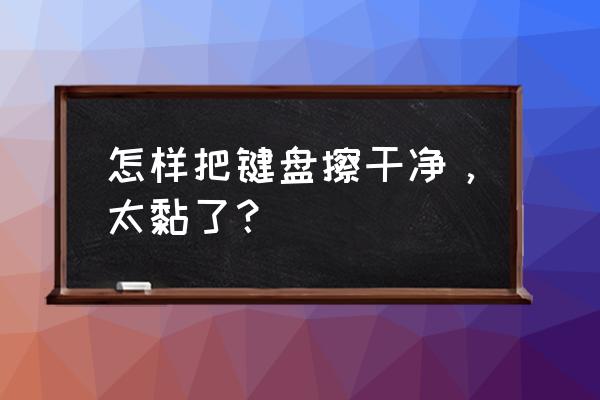 双面胶怎么清理键盘 怎样把键盘擦干净，太黏了？