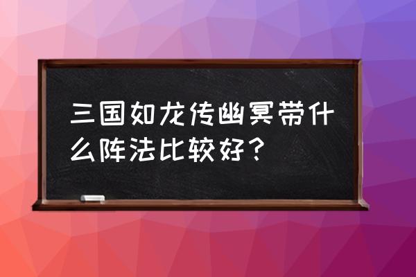 三国如龙传gm版攻略 三国如龙传幽冥带什么阵法比较好？