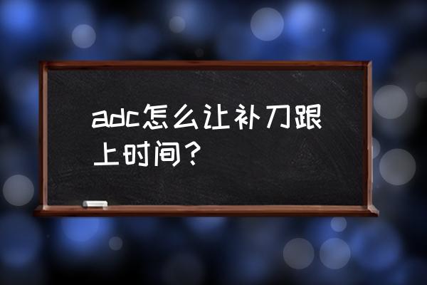 lol怎么补刀才算合格 adc怎么让补刀跟上时间？