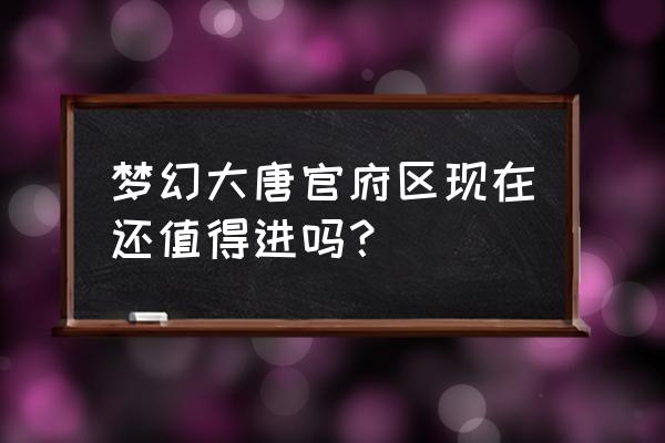 梦幻西游大唐官府值不值得玩 梦幻大唐官府区现在还值得进吗？