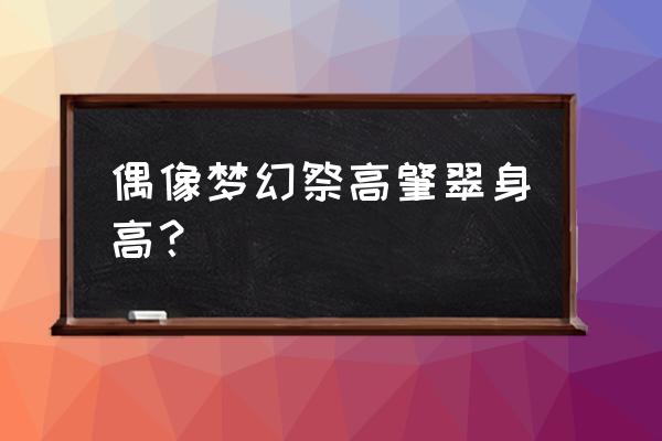 偶像梦幻祭谁成绩最好 偶像梦幻祭高肇翠身高？