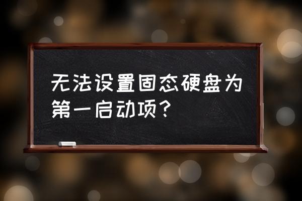 怎么把固态硬盘调到第一启动项 无法设置固态硬盘为第一启动项？