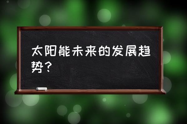 量子点太阳能电池应用现状 太阳能未来的发展趋势？