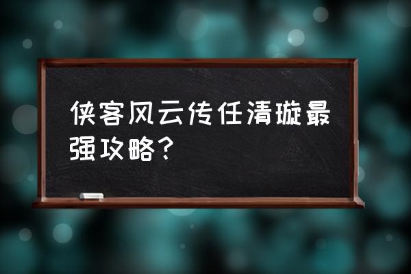 侠客风云传武功排名和获取方法 侠客风云传任清璇最强攻略？