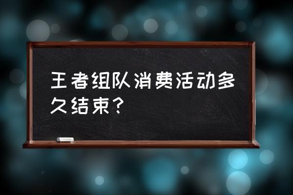 王者荣耀2023年活动如何快速获得 王者组队消费活动多久结束？