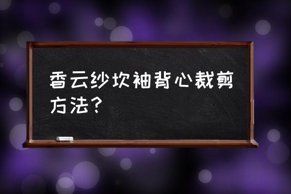 西装袖的裁剪方法 香云纱坎袖背心裁剪方法？