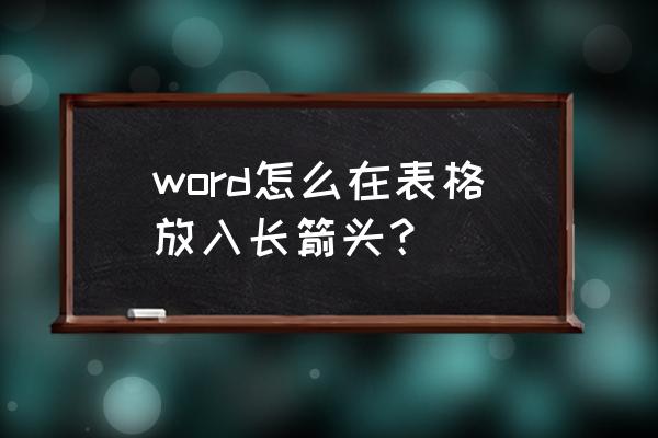 word怎么插入随意方向的箭头 word怎么在表格放入长箭头？