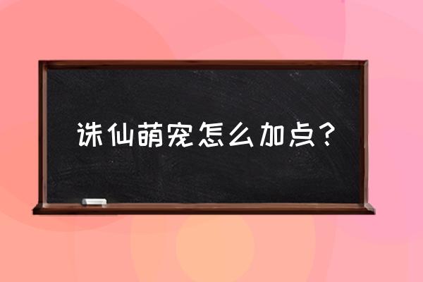 梦幻诛仙手游宠物怎么打四个技能 诛仙萌宠怎么加点？