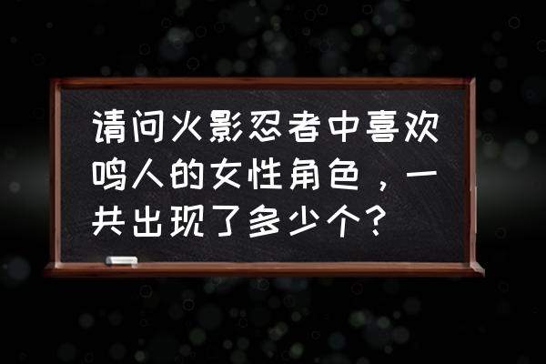 火影忍者手游现在还有静香吗 请问火影忍者中喜欢鸣人的女性角色，一共出现了多少个？