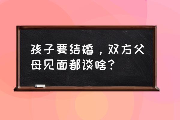 怎样跟腹中胎儿聊天 孩子要结婚，双方父母见面都谈啥？