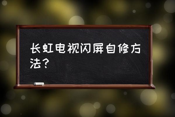 电视一闪一闪的快速恢复方法 长虹电视闪屏自修方法？