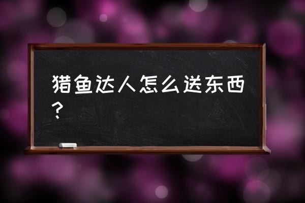 猎鱼达人h5兑换码在哪看 猎鱼达人怎么送东西？