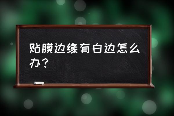 汽车贴膜边缘有白边怎么办 贴膜边缘有白边怎么办？