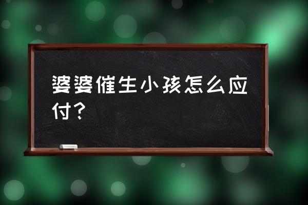 什么情况可以催产 婆婆催生小孩怎么应付？