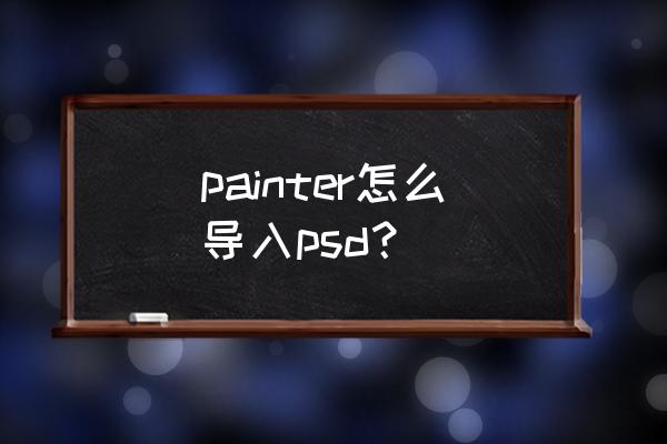 painter合并图层后怎么把图层解开 painter怎么导入psd？